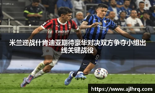 米兰迎战什肯迪亚期待豪华对决双方争夺小组出线关键战役