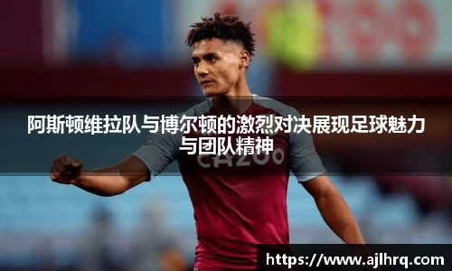 阿斯顿维拉队与博尔顿的激烈对决展现足球魅力与团队精神
