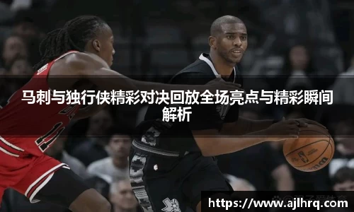 马刺与独行侠精彩对决回放全场亮点与精彩瞬间解析